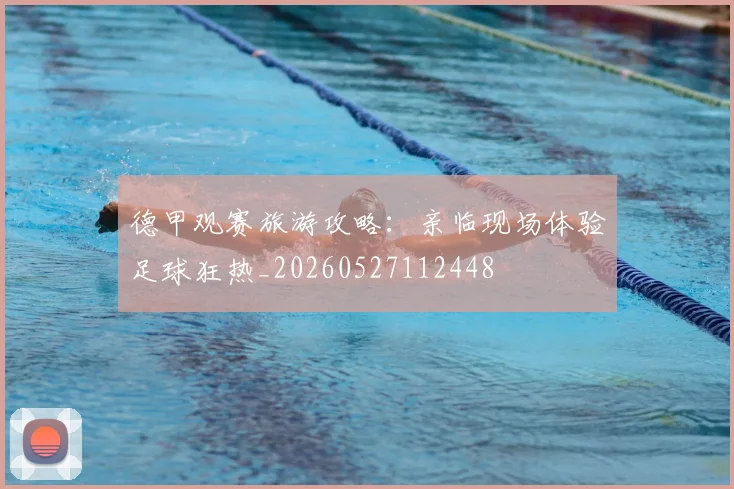 德甲观赛旅游攻略：亲临现场体验足球狂热_20260527112448