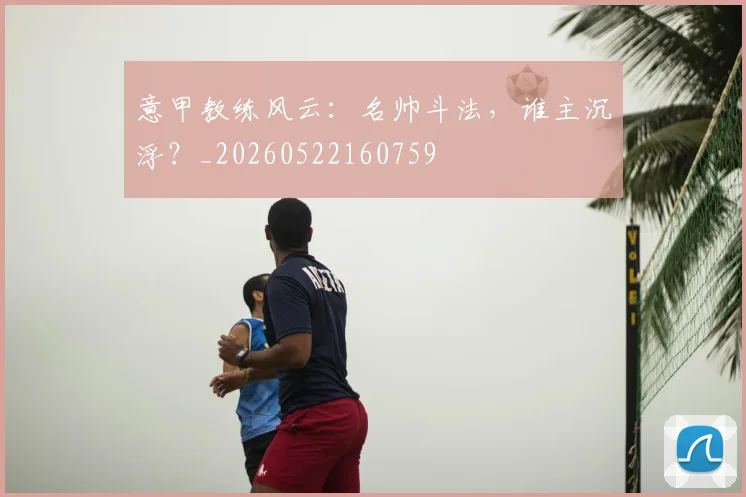 意甲教练风云：名帅斗法，谁主沉浮？_20260522160759