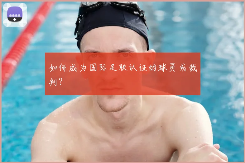 如何成为国际足联认证的球员或裁判？