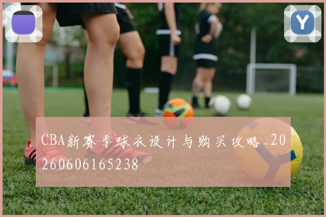 CBA新赛季球衣设计与购买攻略_20260606165238