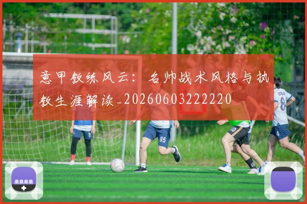 意甲教练风云：名帅战术风格与执教生涯解读_20260603222220