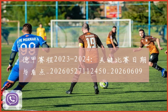 德甲赛程2023-2024：关键比赛日期与看点_20260527112450_20260609191545