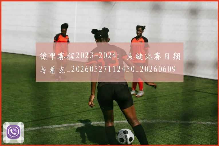 德甲赛程2023-2024：关键比赛日期与看点_20260527112450_20260609191545