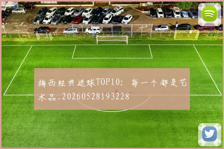 梅西经典进球TOP10：每一个都是艺术品_20260528193228