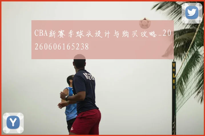CBA新赛季球衣设计与购买攻略_20260606165238