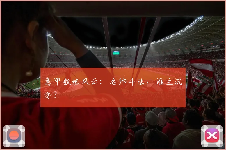 意甲教练风云:名帅斗法,谁主沉浮?