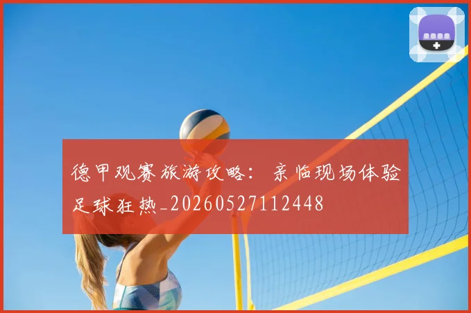 德甲观赛旅游攻略：亲临现场体验足球狂热_20260527112448